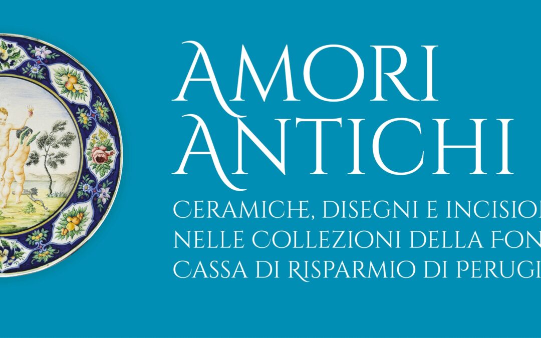 Amori Antichi. Ceramiche, disegni e incisioni nelle Collezioni della Fondazione Cassa di Risparmio di Perugia